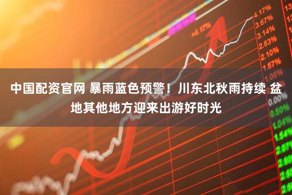 中国配资官网 暴雨蓝色预警！川东北秋雨持续 盆地其他地方迎来出游好时光